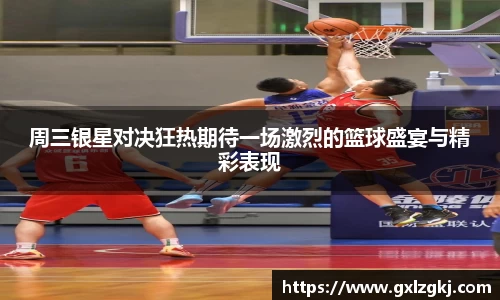 周三银星对决狂热期待一场激烈的篮球盛宴与精彩表现