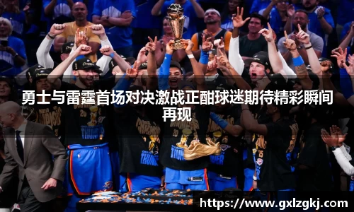 勇士与雷霆首场对决激战正酣球迷期待精彩瞬间再现