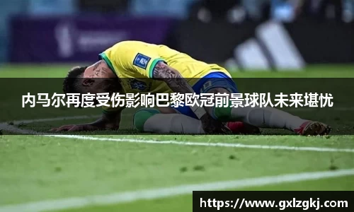 内马尔再度受伤影响巴黎欧冠前景球队未来堪忧